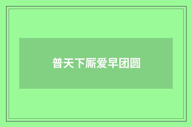 普天下厮爱早团圆