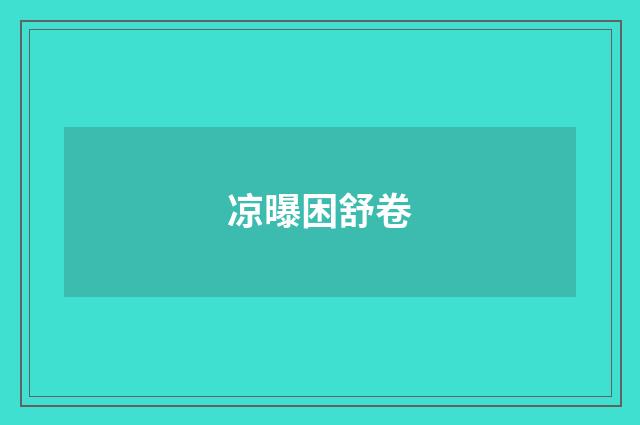 凉曝困舒卷