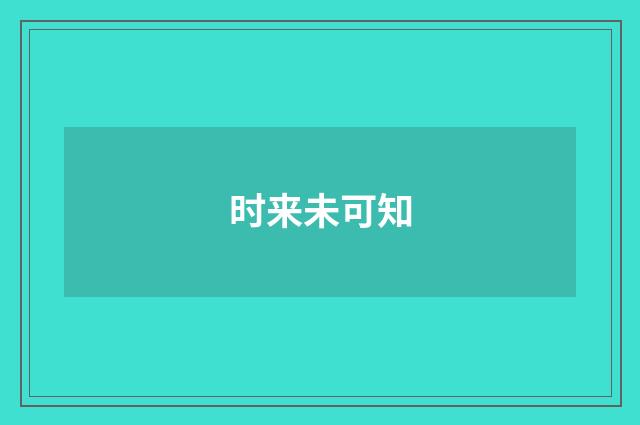 时来未可知