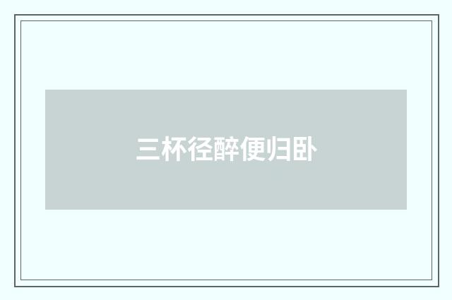 三杯径醉便归卧