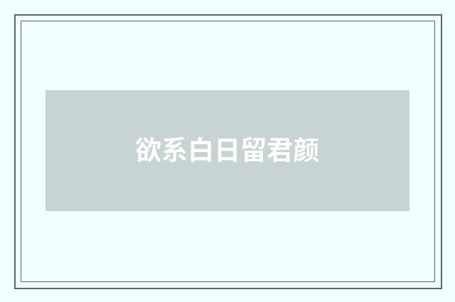 欲系白日留君颜