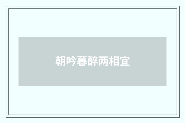 朝吟暮醉两相宜