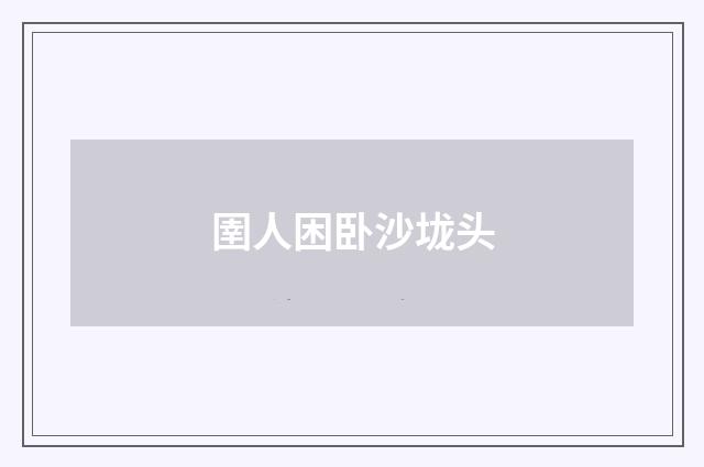 圉人困卧沙垅头