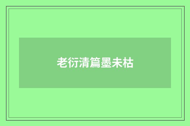 老衍清篇墨未枯