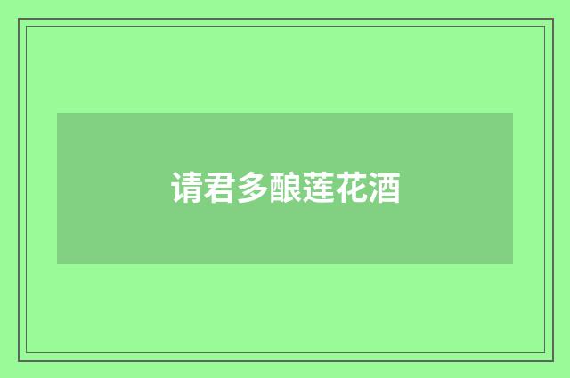 请君多酿莲花酒