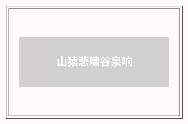 山猿悲啸谷泉响