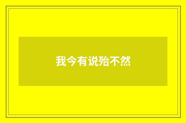 我今有说殆不然