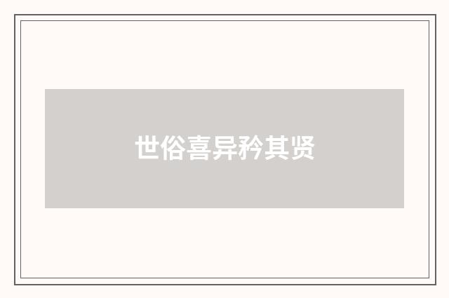 世俗喜异矜其贤