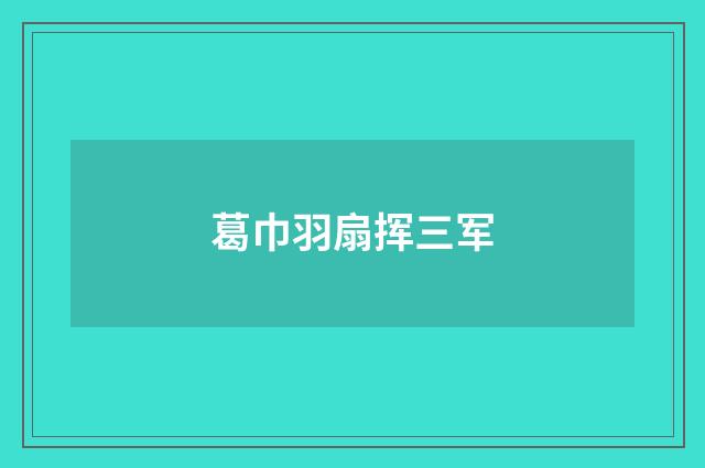 葛巾羽扇挥三军