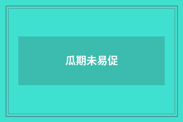 瓜期未易促