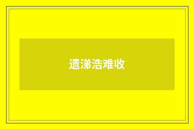 遗涕浩难收