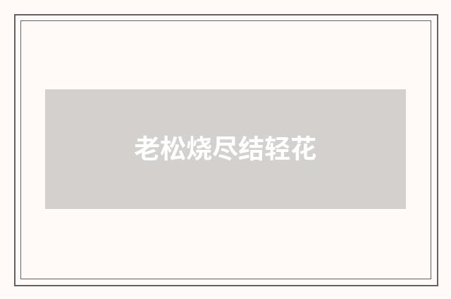 老松烧尽结轻花