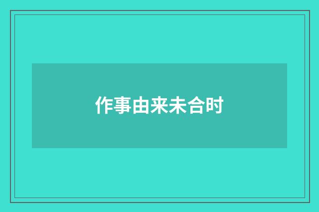 作事由来未合时
