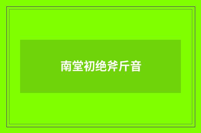 南堂初绝斧斤音