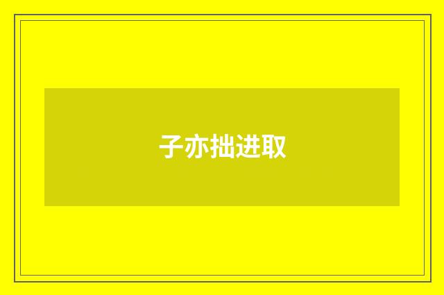 子亦拙进取