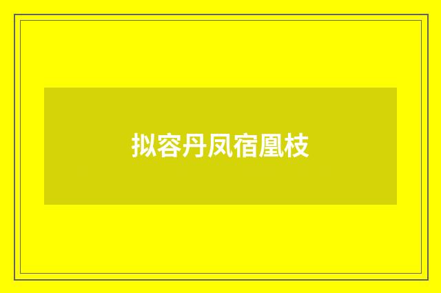 拟容丹凤宿凰枝