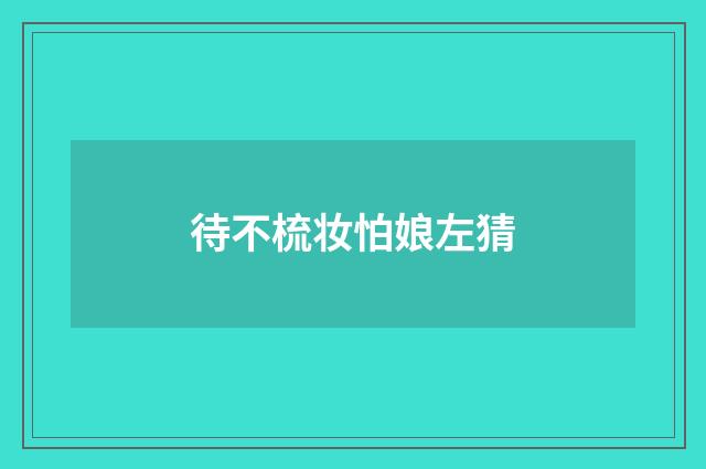 待不梳妆怕娘左猜