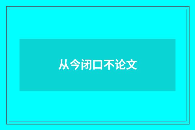 从今闭口不论文