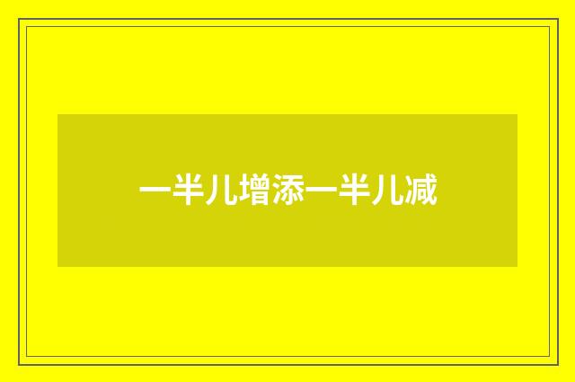一半儿增添一半儿减