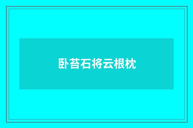 卧苔石将云根枕