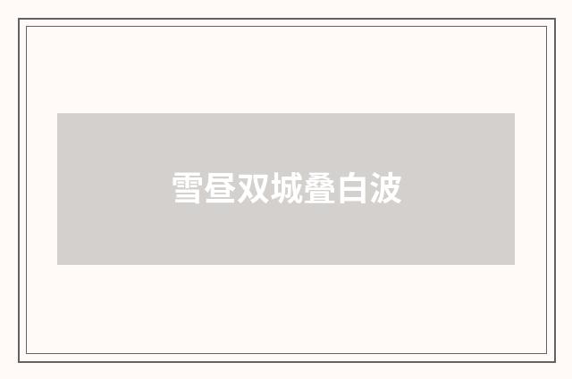 雪昼双城叠白波