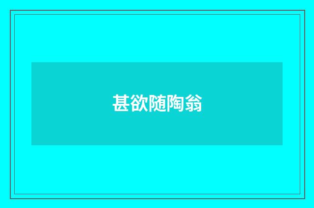 甚欲随陶翁