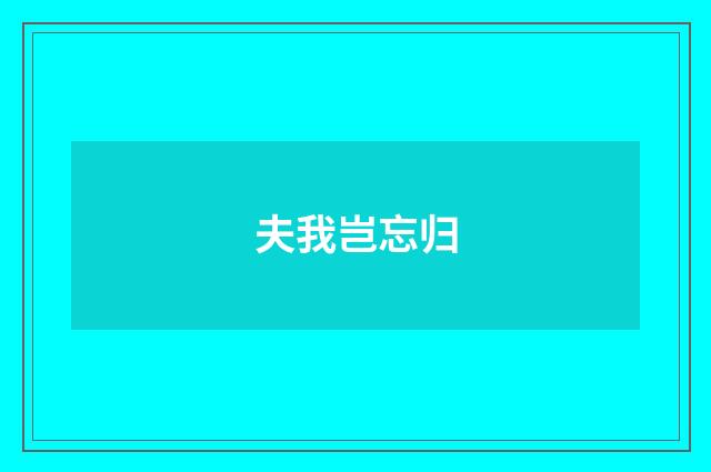 夫我岂忘归