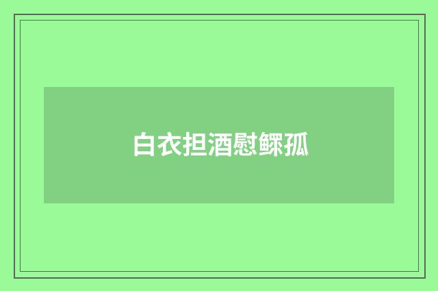 白衣担酒慰鳏孤