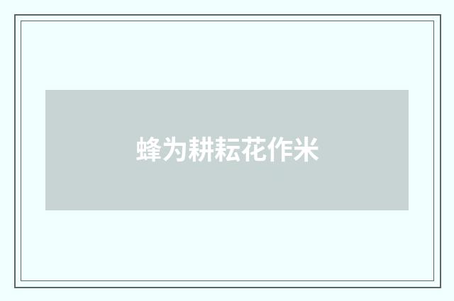 蜂为耕耘花作米