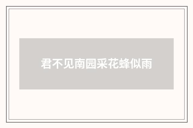 君不见南园采花蜂似雨