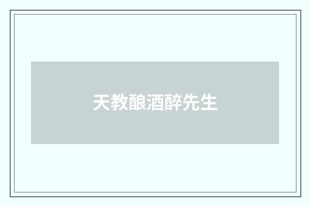 天教酿酒醉先生