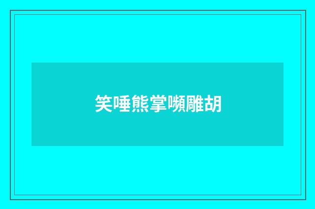 笑唾熊掌嚬雕胡