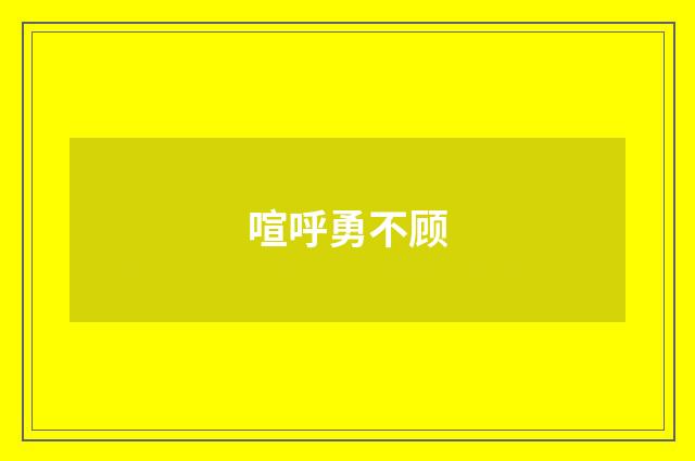 喧呼勇不顾
