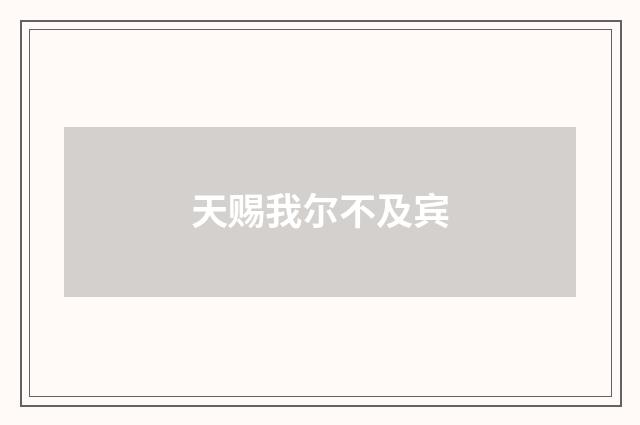 天赐我尔不及宾