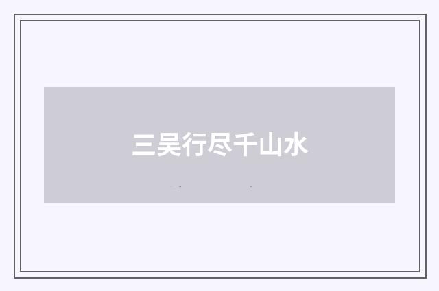 三吴行尽千山水