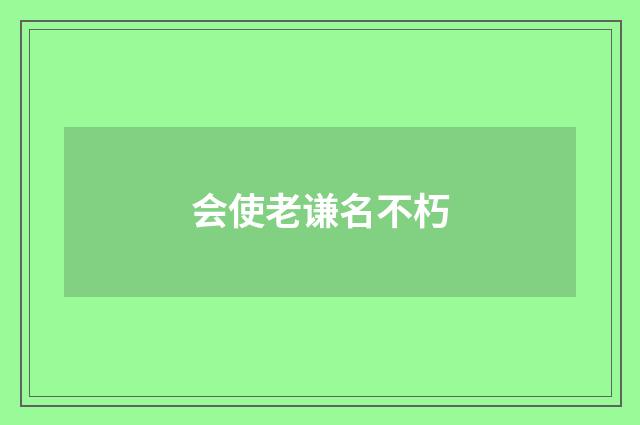 会使老谦名不朽