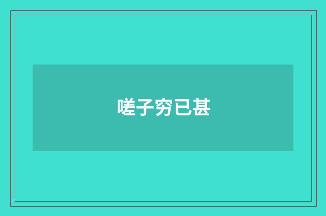 嗟子穷已甚