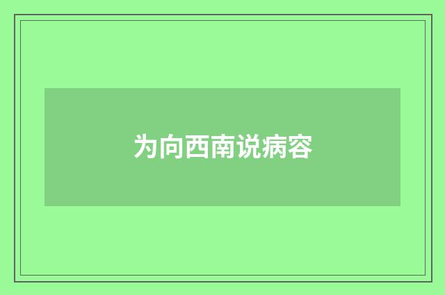 为向西南说病容