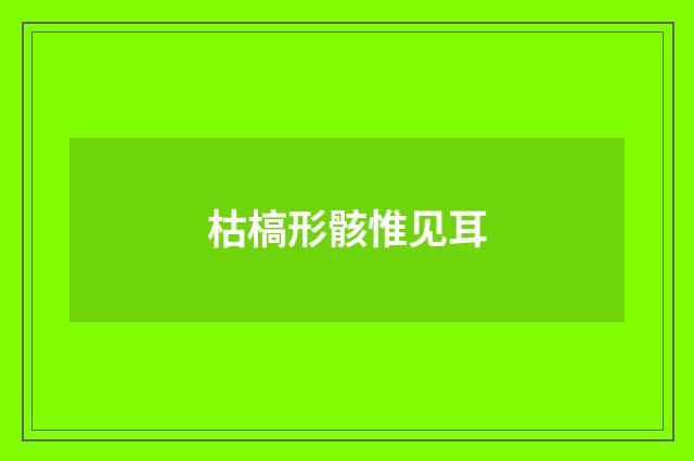 枯槁形骸惟见耳