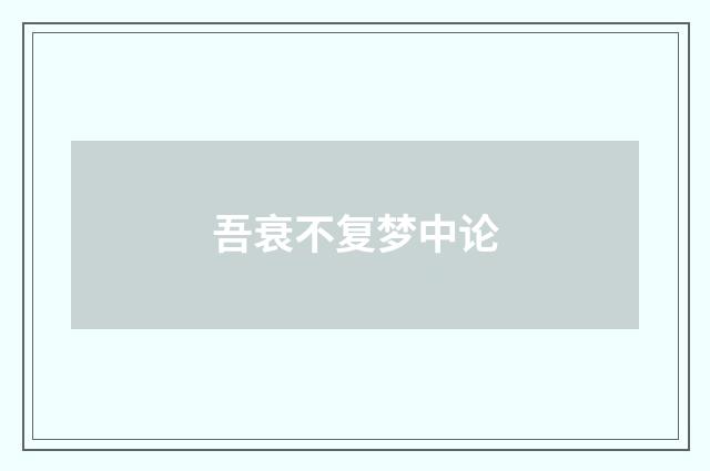 吾衰不复梦中论
