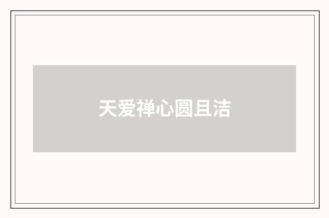 天爱禅心圆且洁
