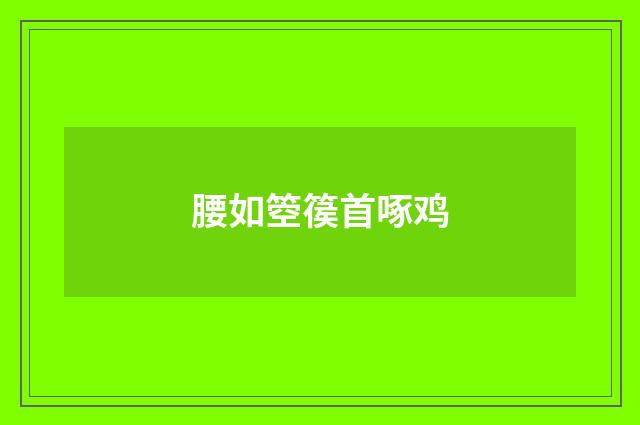 腰如箜篌首啄鸡