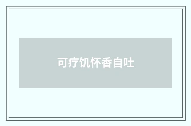 可疗饥怀香自吐