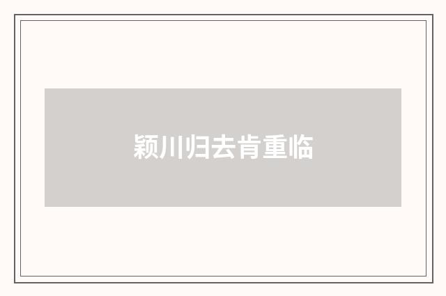 颖川归去肯重临