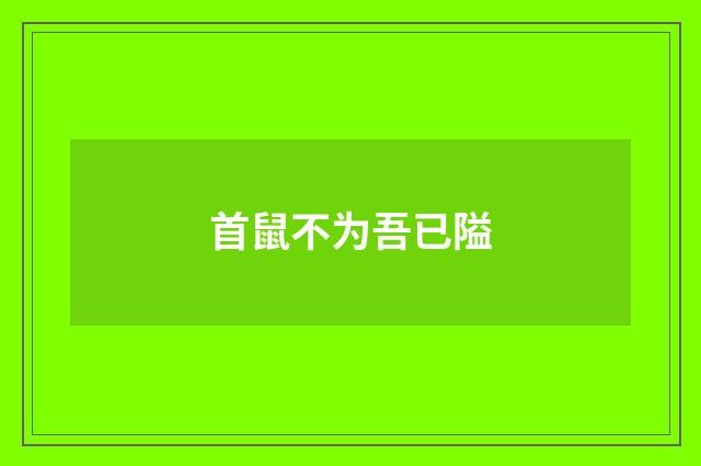 首鼠不为吾已隘