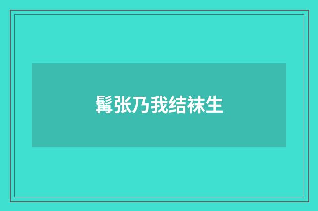 髯张乃我结袜生