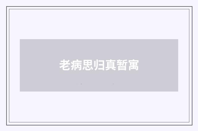 老病思归真暂寓