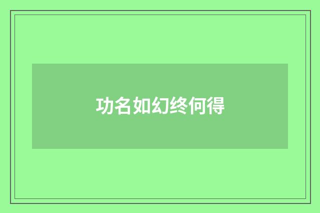 功名如幻终何得