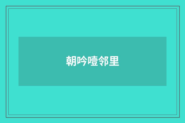 朝吟噎邻里