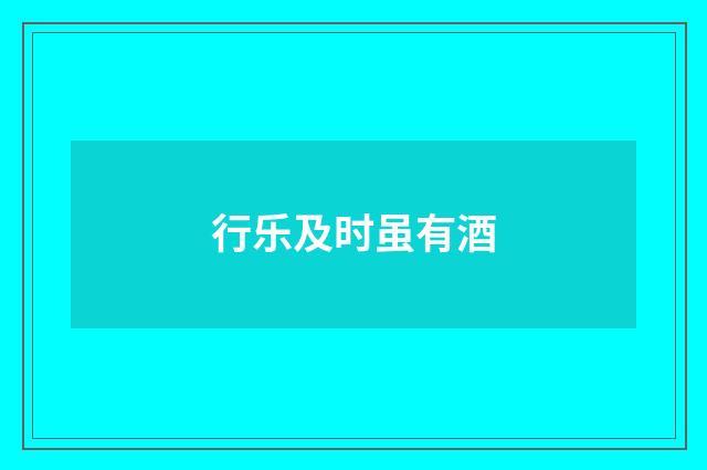 行乐及时虽有酒